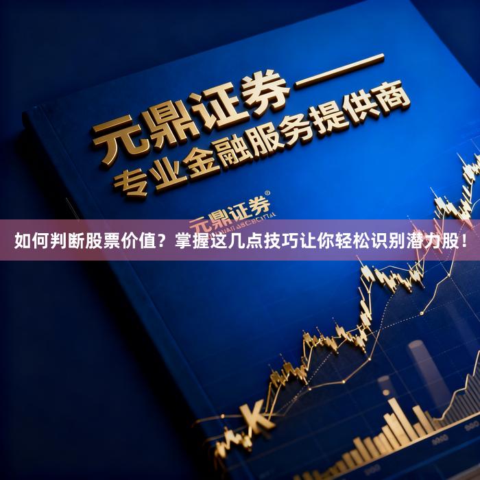 如何判断股票价值？掌握这几点技巧让你轻松识别潜力股！