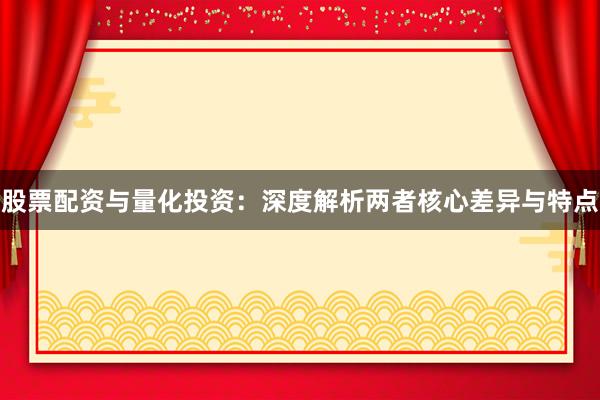 股票配资与量化投资：深度解析两者核心差异与特点