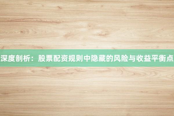 深度剖析：股票配资规则中隐藏的风险与收益平衡点