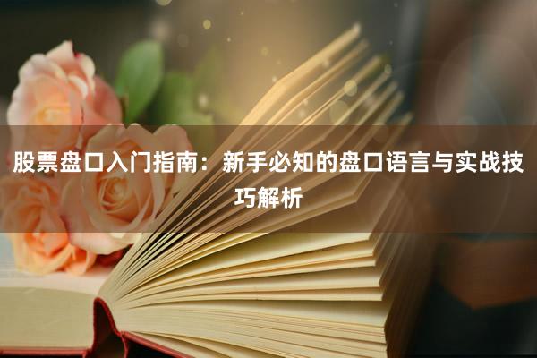股票盘口入门指南：新手必知的盘口语言与实战技巧解析