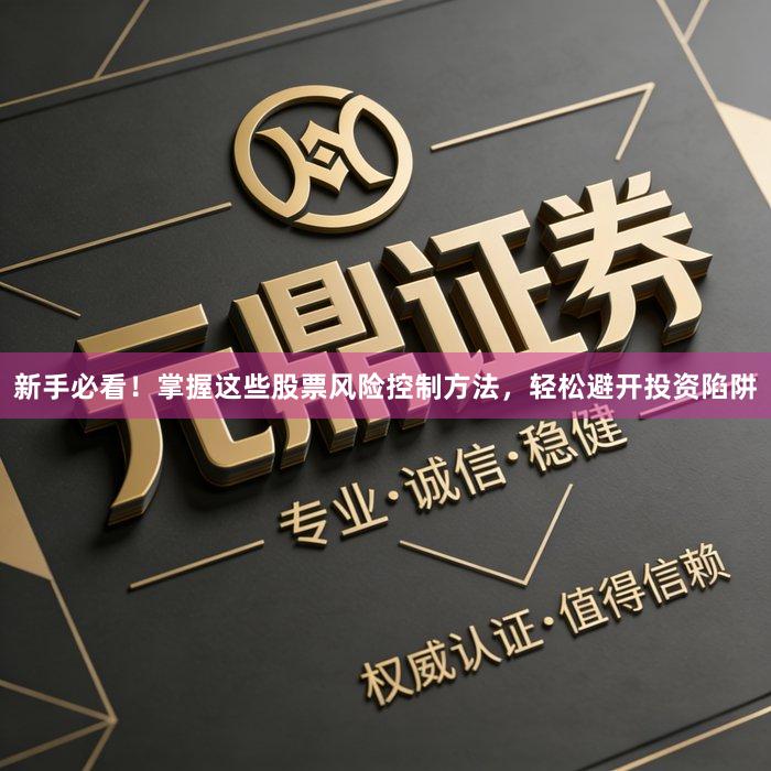 新手必看！掌握这些股票风险控制方法，轻松避开投资陷阱