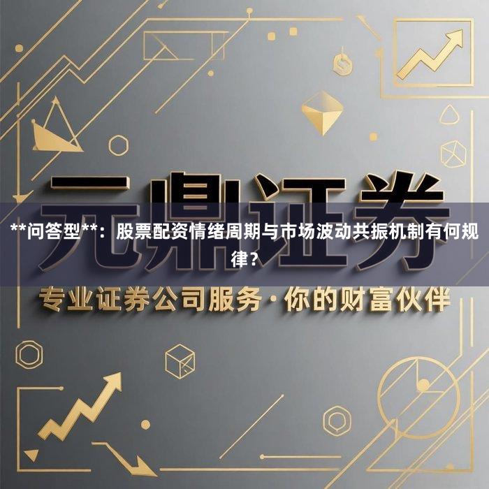 **问答型**：股票配资情绪周期与市场波动共振机制有何规律？