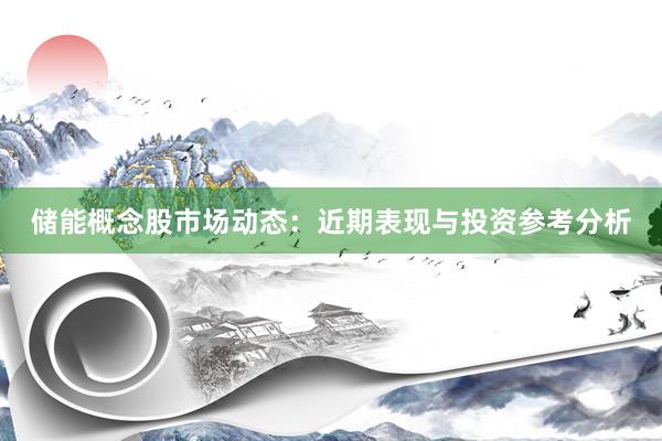 储能概念股市场动态：近期表现与投资参考分析