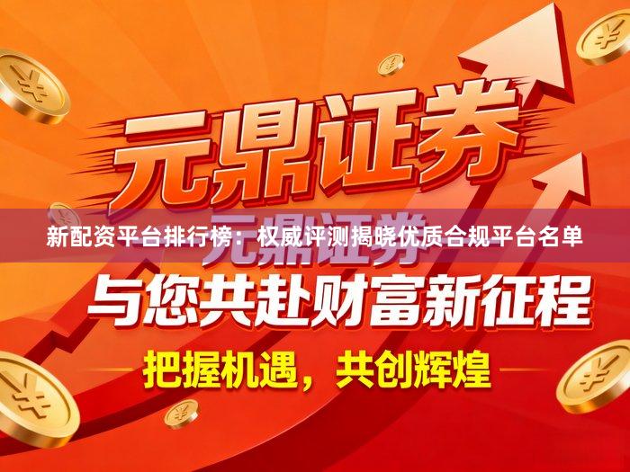 新配资平台排行榜：权威评测揭晓优质合规平台名单