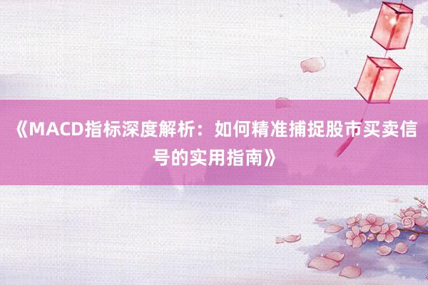 《MACD指标深度解析：如何精准捕捉股市买卖信号的实用指南》