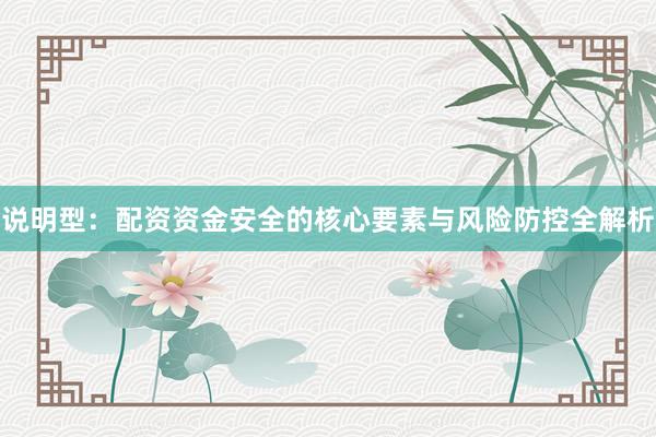 说明型：配资资金安全的核心要素与风险防控全解析