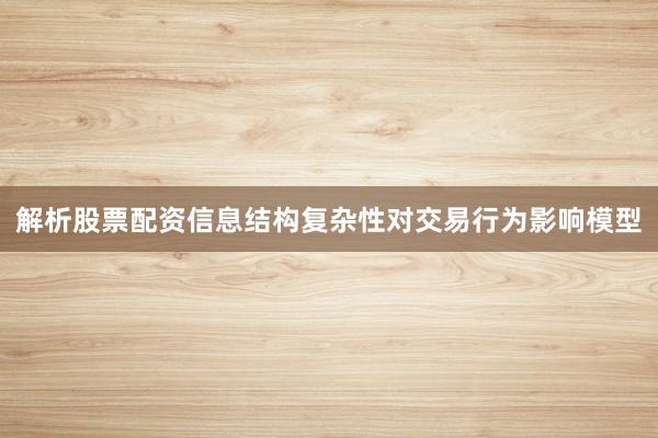 解析股票配资信息结构复杂性对交易行为影响模型