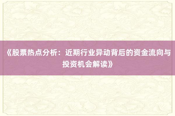 《股票热点分析：近期行业异动背后的资金流向与投资机会解读》