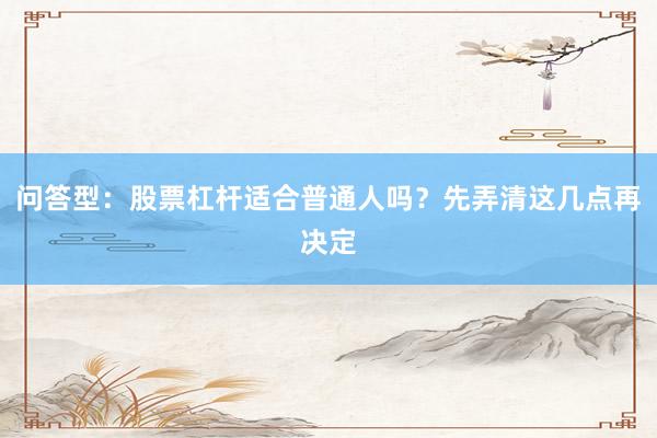 问答型：股票杠杆适合普通人吗？先弄清这几点再决定