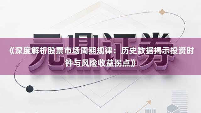《深度解析股票市场周期规律：历史数据揭示投资时钟与风险收益拐点》