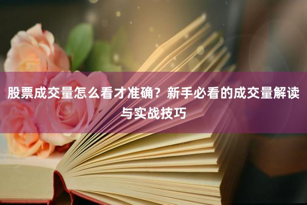 股票成交量怎么看才准确？新手必看的成交量解读与实战技巧