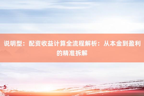 说明型：配资收益计算全流程解析：从本金到盈利的精准拆解