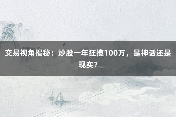 交易视角揭秘：炒股一年狂揽100万，是神话还是现实？