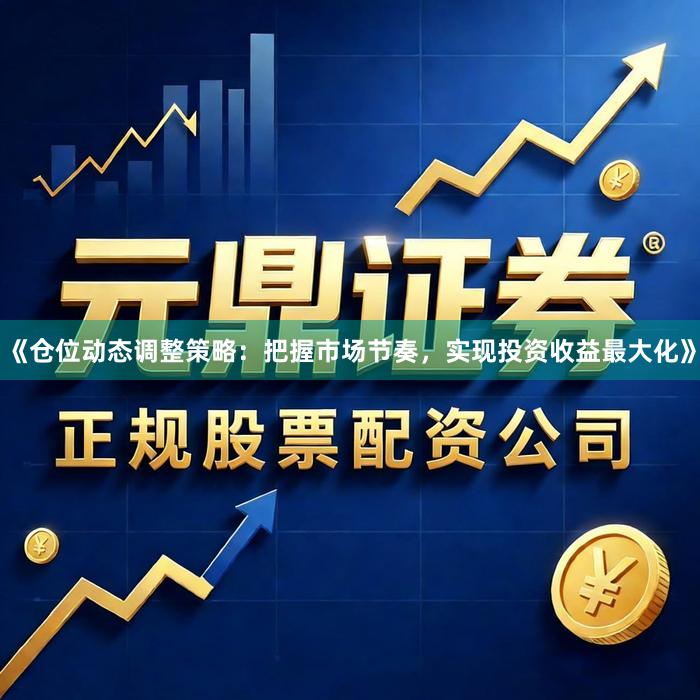 《仓位动态调整策略：把握市场节奏，实现投资收益最大化》