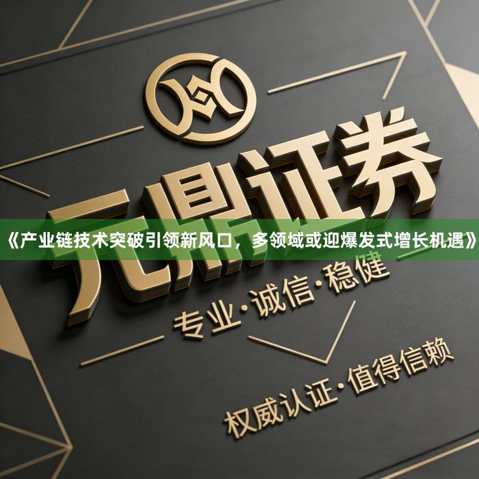 《产业链技术突破引领新风口，多领域或迎爆发式增长机遇》