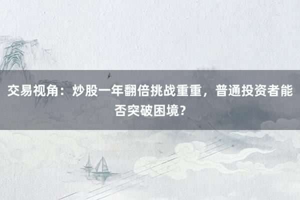 交易视角：炒股一年翻倍挑战重重，普通投资者能否突破困境？
