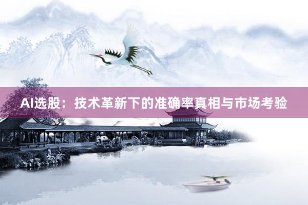 AI选股:技术革新下的准确率真相与市场考验