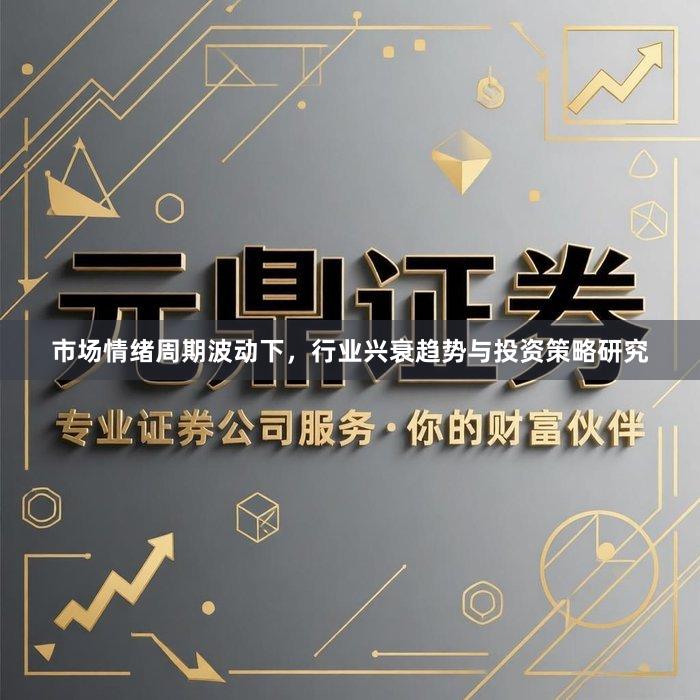 市场情绪周期波动下，行业兴衰趋势与投资策略研究