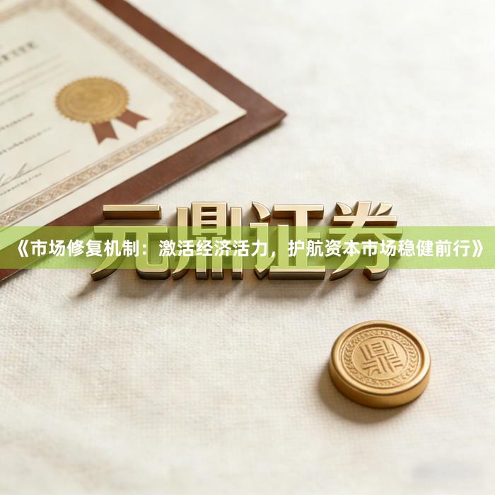 《市场修复机制:激活经济活力,护航资本市场稳健前行》