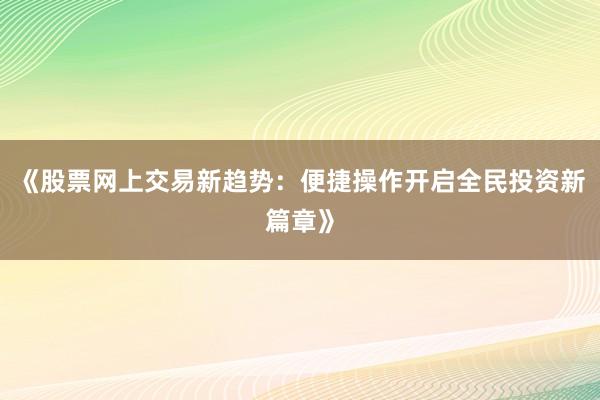 《股票网上交易新趋势：便捷操作开启全民投资新篇章》