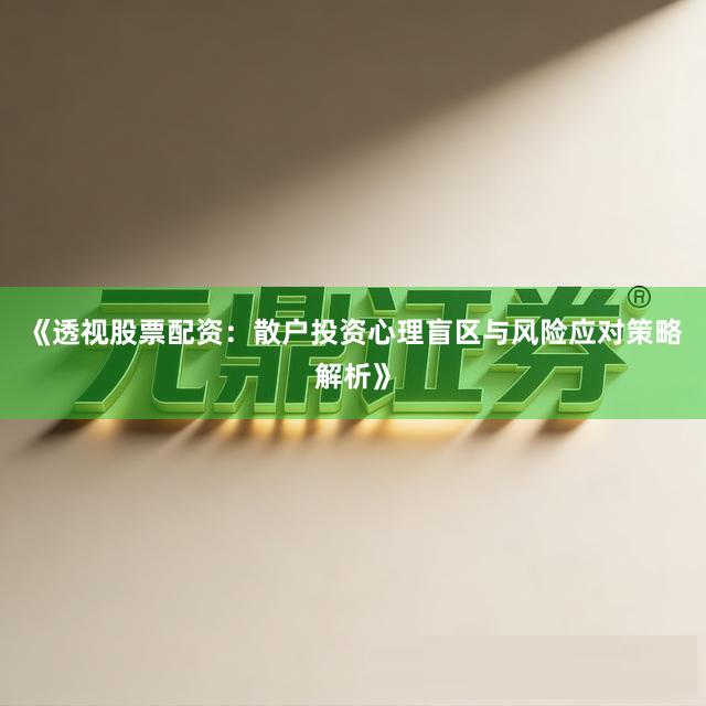 《透视股票配资：散户投资心理盲区与风险应对策略解析》