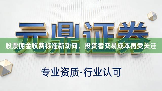 股票佣金收费标准新动向，投资者交易成本再受关注
