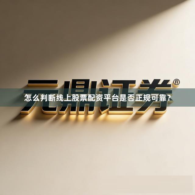 怎么判断线上股票配资平台是否正规可靠？