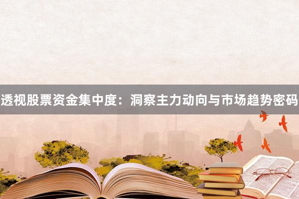 透视股票资金集中度：洞察主力动向与市场趋势密码