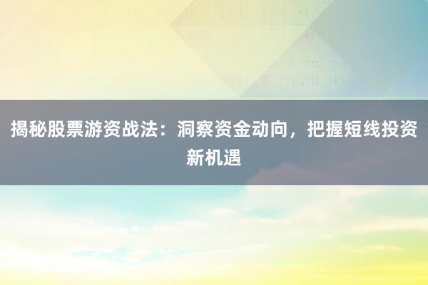揭秘股票游资战法：洞察资金动向，把握短线投资新机遇