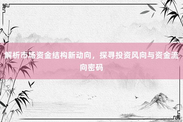 解析市场资金结构新动向，探寻投资风向与资金流向密码