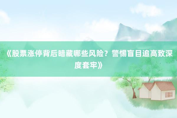 《股票涨停背后暗藏哪些风险？警惕盲目追高致深度套牢》