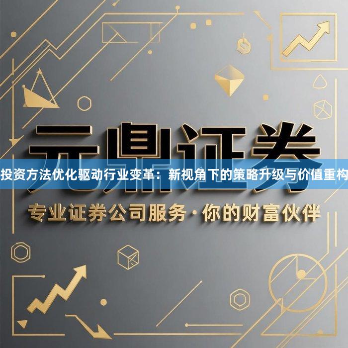投资方法优化驱动行业变革：新视角下的策略升级与价值重构