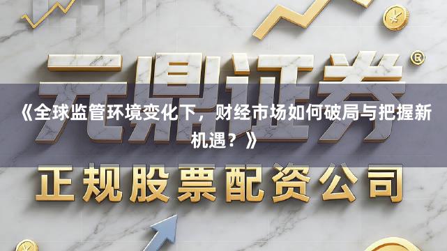 《全球监管环境变化下，财经市场如何破局与把握新机遇？》