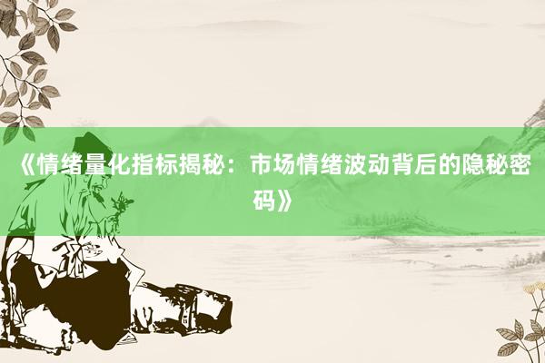 《情绪量化指标揭秘：市场情绪波动背后的隐秘密码》