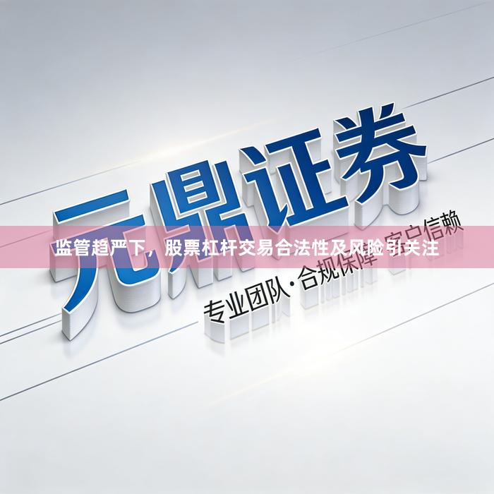 监管趋严下,股票杠杆交易合法性及风险引关注