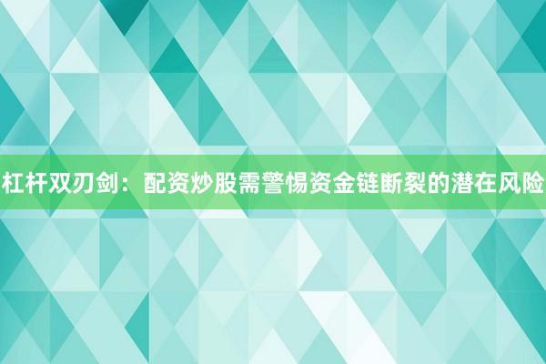 杠杆双刃剑：配资炒股需警惕资金链断裂的潜在风险