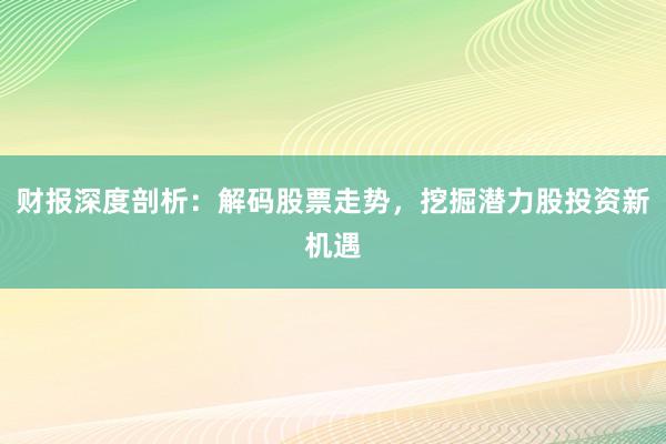 财报深度剖析：解码股票走势，挖掘潜力股投资新机遇
