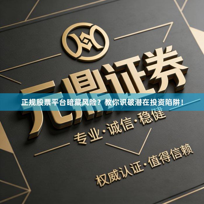 正规股票平台暗藏风险？教你识破潜在投资陷阱！
