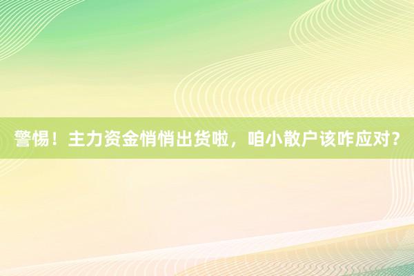 警惕！主力资金悄悄出货啦，咱小散户该咋应对？