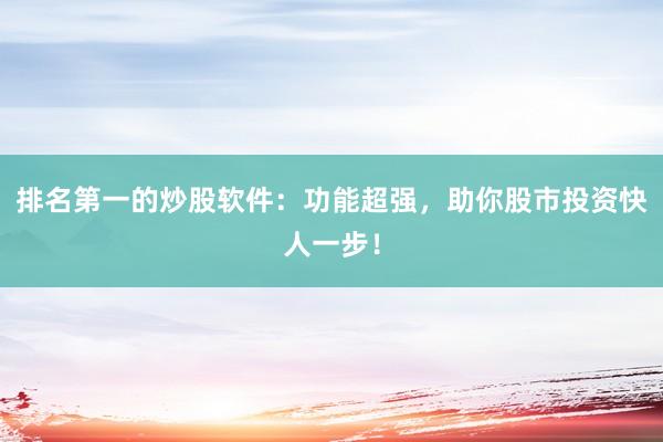 排名第一的炒股软件：功能超强，助你股市投资快人一步！