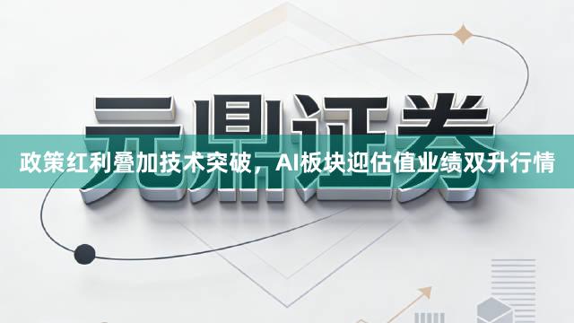 政策红利叠加技术突破,AI板块迎估值业绩双升行情