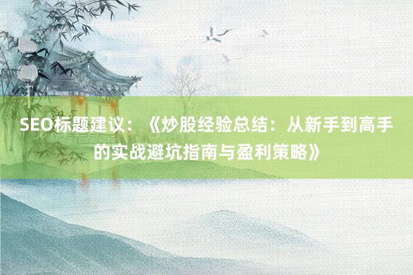 SEO标题建议：《炒股经验总结：从新手到高手的实战避坑指南与盈利策略》